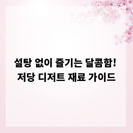 설탕 없이 즐기는 달콤함! 저당 디저트 재료 가이드