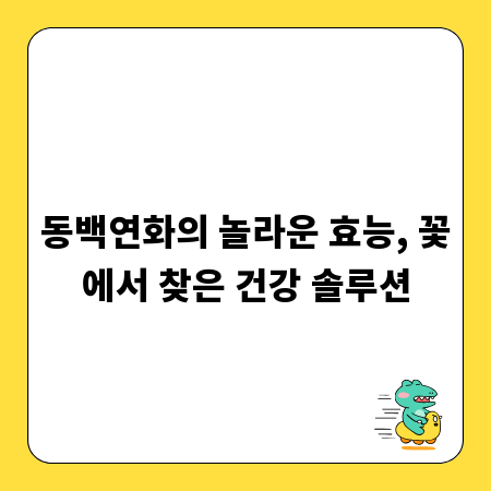 동백연화의 놀라운 효능, 꽃에서 찾은 건강 솔루션