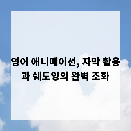 영어 애니메이션, 자막 활용과 쉐도잉의 완벽 조화
