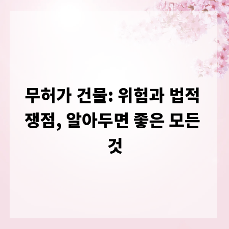 무허가 건물: 위험과 법적 쟁점, 알아두면 좋은 모든 것