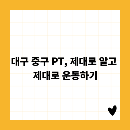 대구 중구 PT, 제대로 알고 제대로 운동하기