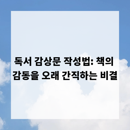 독서 감상문 작성법: 책의 감동을 오래 간직하는 비결