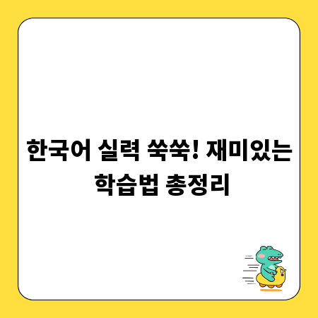 한국어 실력 쑥쑥! 재미있는 학습법 총정리