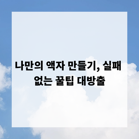 나만의 액자 만들기, 실패 없는 꿀팁 대방출