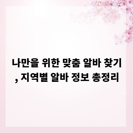 나만을 위한 맞춤 알바 찾기, 지역별 알바 정보 총정리