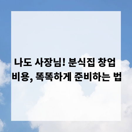 나도 사장님! 분식집 창업 비용, 똑똑하게 준비하는 법
