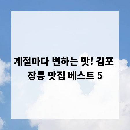 계절마다 변하는 맛! 김포 장릉 맛집 베스트 5