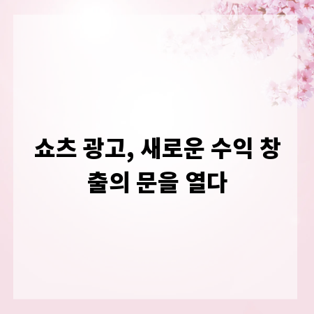 쇼츠 광고, 새로운 수익 창출의 문을 열다