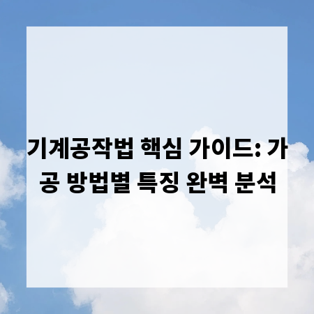 기계공작법 핵심 가이드: 가공 방법별 특징 완벽 분석
