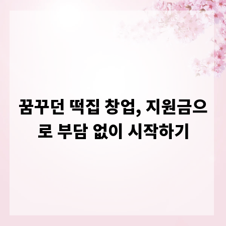 꿈꾸던 떡집 창업, 지원금으로 부담 없이 시작하기