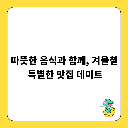 따뜻한 음식과 함께, 겨울철 특별한 맛집 데이트