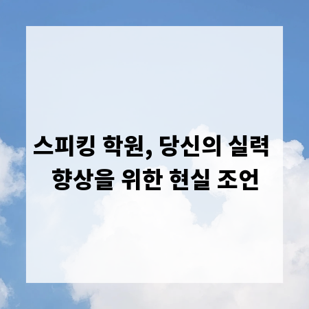 스피킹 학원, 당신의 실력 향상을 위한 현실 조언