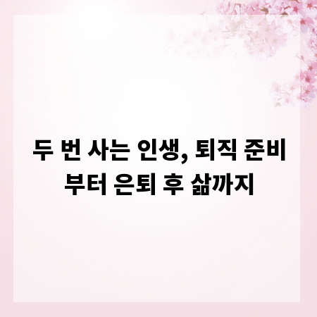 두 번 사는 인생, 퇴직 준비부터 은퇴 후 삶까지