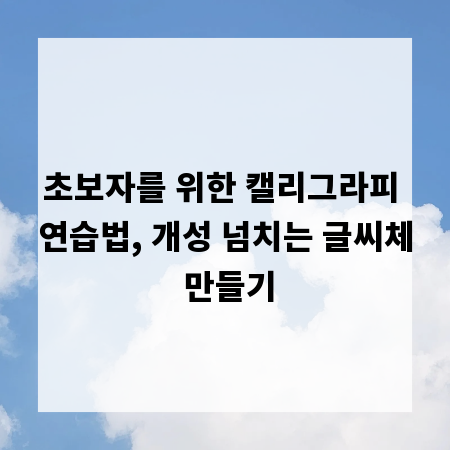 초보자를 위한 캘리그라피 연습법, 개성 넘치는 글씨체 만들기