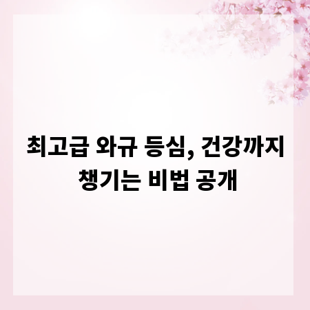 최고급 와규 등심, 건강까지 챙기는 비법 공개