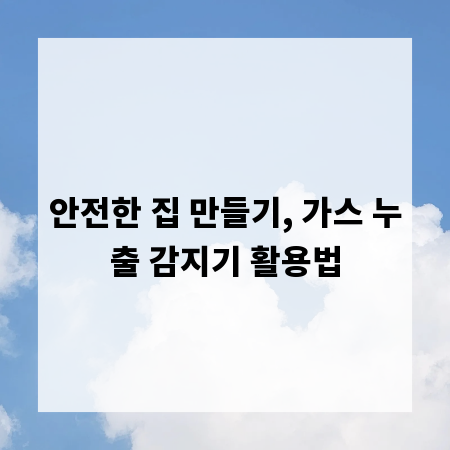 안전한 집 만들기, 가스 누출 감지기 활용법