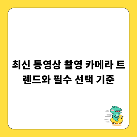 최신 동영상 촬영 카메라 트렌드와 필수 선택 기준