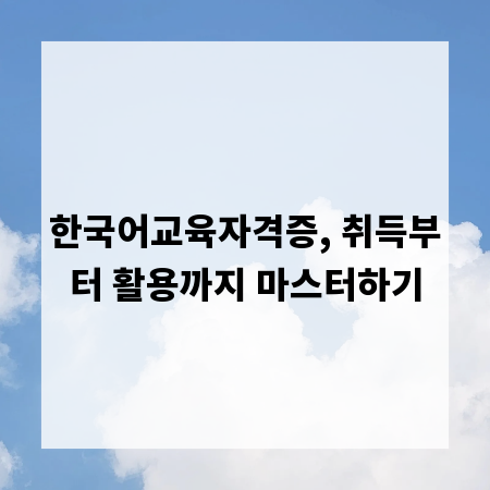 한국어교육자격증, 취득부터 활용까지 마스터하기