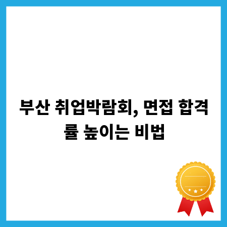 부산 취업박람회, 면접 합격률 높이는 비법
