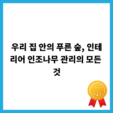 우리 집 안의 푸른 숲, 인테리어 인조나무 관리의 모든 것