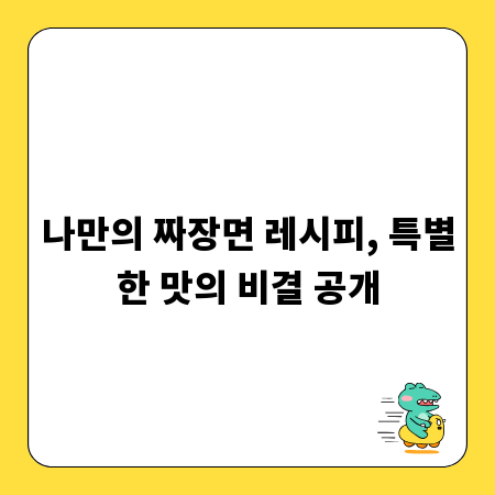 나만의 짜장면 레시피, 특별한 맛의 비결 공개