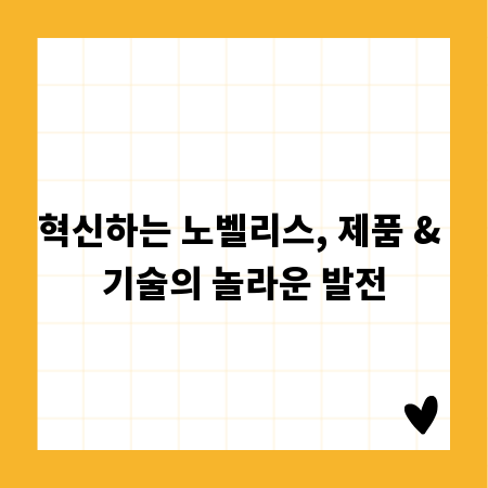 혁신하는 노벨리스, 제품 & 기술의 놀라운 발전