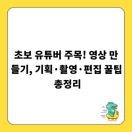 초보 유튜버 주목! 영상 만들기, 기획&middot;촬영&middot;편집 꿀팁 총정리
