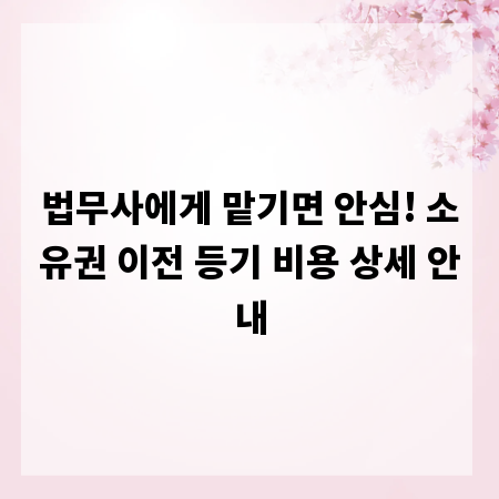 법무사에게 맡기면 안심! 소유권 이전 등기 비용 상세 안내