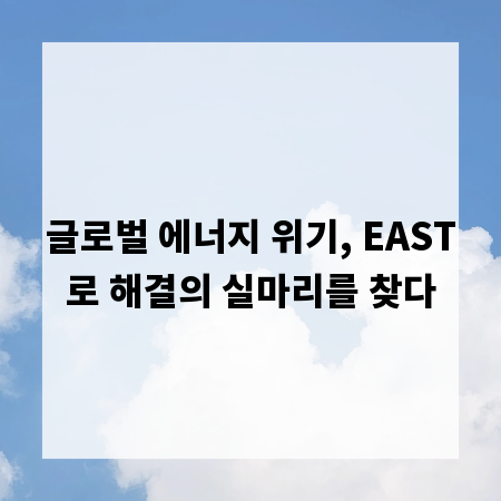 글로벌 에너지 위기, EAST로 해결의 실마리를 찾다