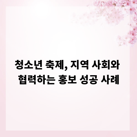 청소년 축제, 지역 사회와 협력하는 홍보 성공 사례