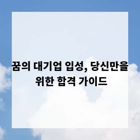 꿈의 대기업 입성, 당신만을 위한 합격 가이드