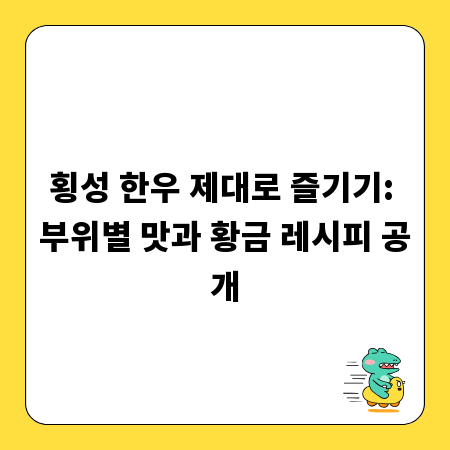 횡성 한우 제대로 즐기기: 부위별 맛과 황금 레시피 공개