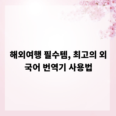 해외여행 필수템, 최고의 외국어 번역기 사용법