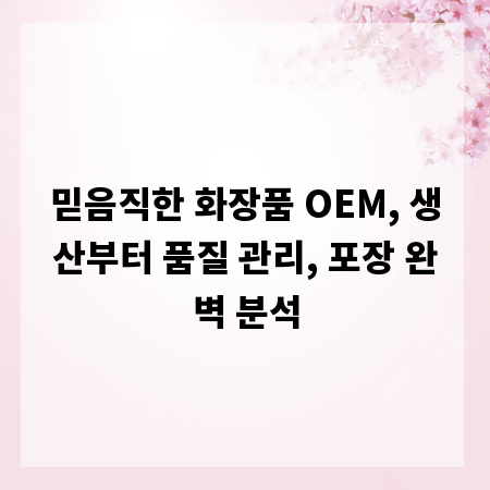 믿음직한 화장품 OEM, 생산부터 품질 관리, 포장 완벽 분석