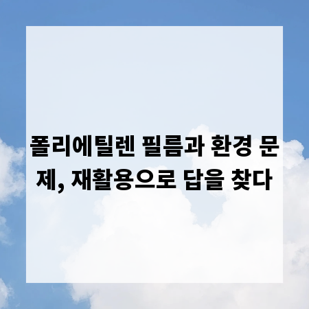 폴리에틸렌 필름과 환경 문제, 재활용으로 답을 찾다