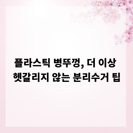플라스틱 병뚜껑, 더 이상 헷갈리지 않는 분리수거 팁