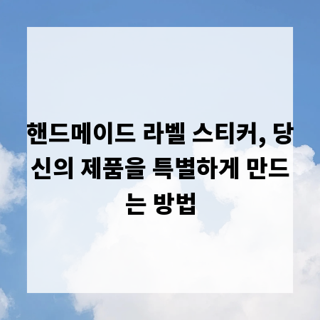 핸드메이드 라벨 스티커, 당신의 제품을 특별하게 만드는 방법