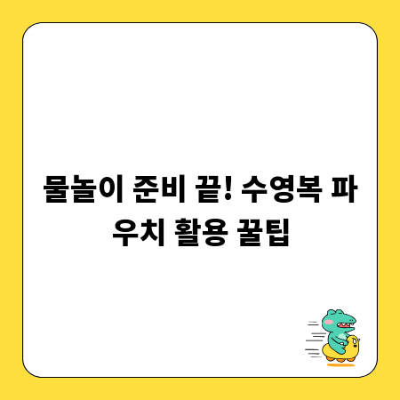 물놀이 준비 끝! 수영복 파우치 활용 꿀팁