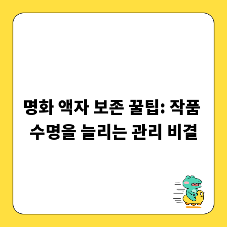 명화 액자 보존 꿀팁: 작품 수명을 늘리는 관리 비결