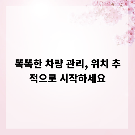 똑똑한 차량 관리, 위치 추적으로 시작하세요