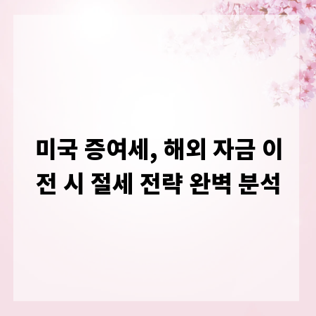 미국 증여세, 해외 자금 이전 시 절세 전략 완벽 분석