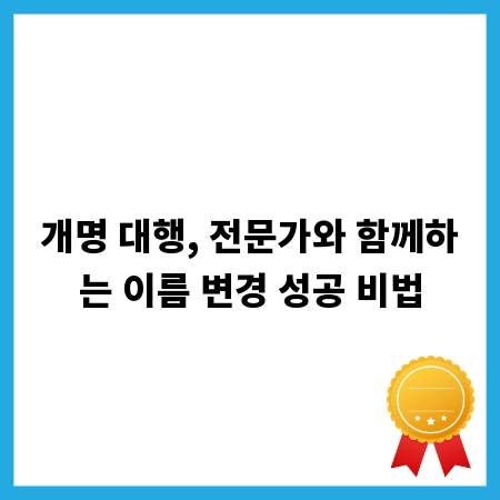 개명 대행, 전문가와 함께하는 이름 변경 성공 비법