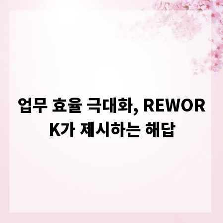 업무 효율 극대화, REWORK가 제시하는 해답