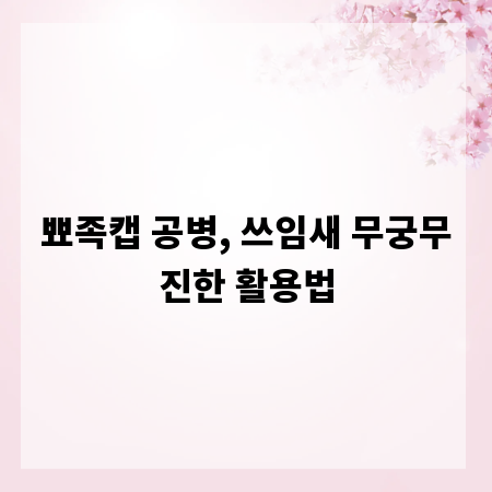 뾰족캡 공병, 쓰임새 무궁무진한 활용법