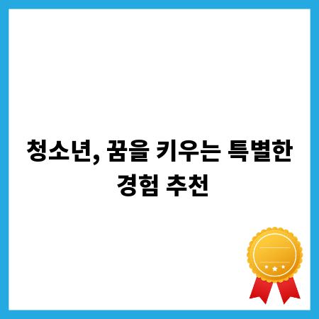 청소년, 꿈을 키우는 특별한 경험 추천