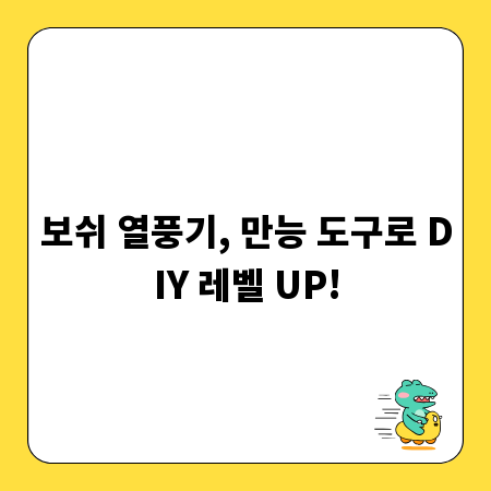 보쉬 열풍기, 만능 도구로 DIY 레벨 UP!