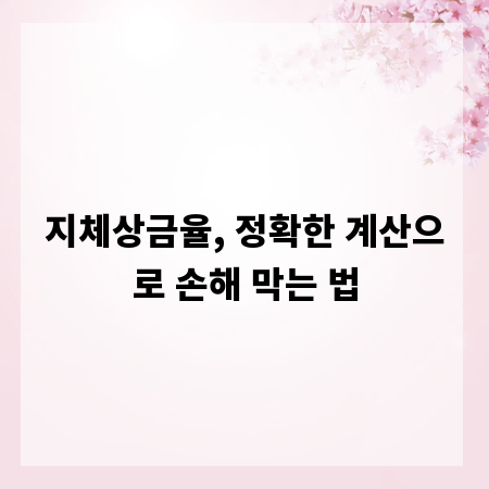 지체상금율, 정확한 계산으로 손해 막는 법