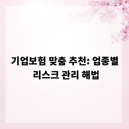 기업보험 맞춤 추천: 업종별 리스크 관리 해법