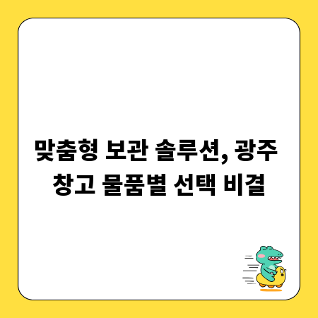 맞춤형 보관 솔루션, 광주 창고 물품별 선택 비결
