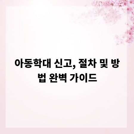 아동학대 신고, 절차 및 방법 완벽 가이드
